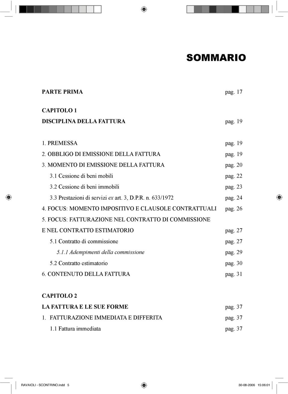 26 5. FOCUS: FATTURAZIONE NEL CONTRATTO DI COMMISSIONE E NEL CONTRATTO ESTIMATORIO pag. 27 5.1 Contratto di commissione pag. 27 5.1.1 Adempimenti della commissione pag. 29 5.