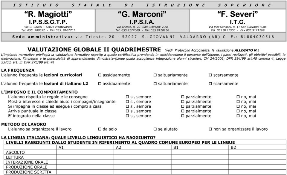 motivazione, l impegno e le potenzialità di apprendimento dimostrate-(linee guida accoglienza integrazione alunni stranieri, CM 24/2006; DPR 394/99 art.45 comma 4, Legge 53/03, art. 3; DPR 275/99 art.