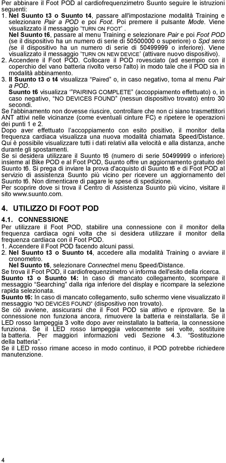 Nel Suunto t6, passare al menu Training e selezionare Pair e poi Foot POD (se il dispositivo ha un numero di serie di 50500000 o superiore) o Spd sens (se il dispositivo ha un numero di serie di