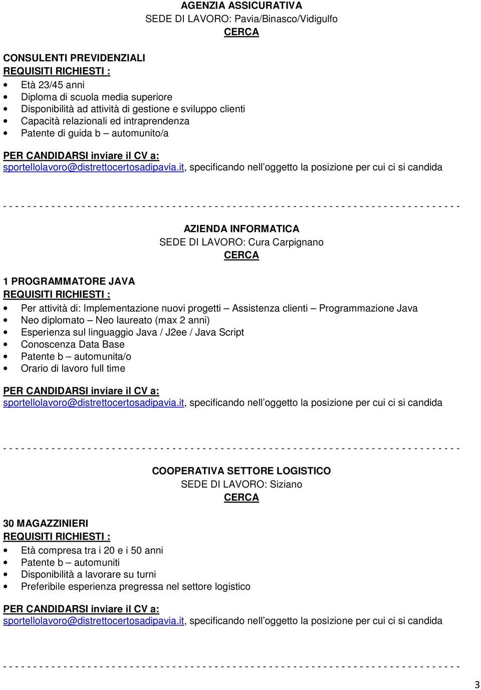 Assistenza clienti Programmazione Java Neo diplomato Neo laureato (max 2 anni) Esperienza sul linguaggio Java / J2ee / Java Script Conoscenza Data Base Patente b automunita/o Orario di lavoro