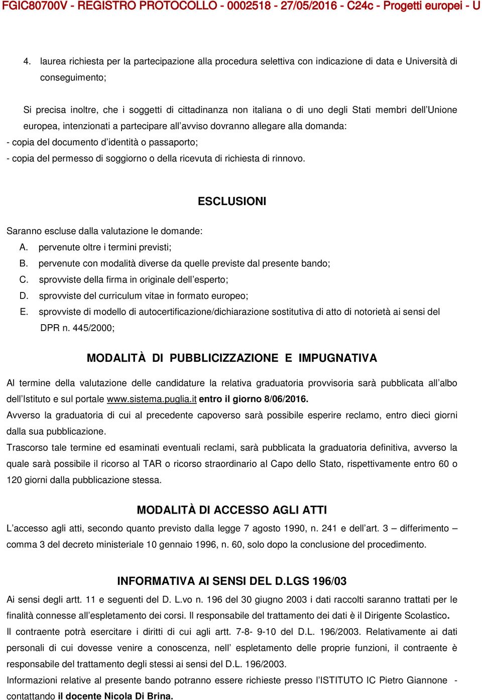 ricevuta di richiesta di rinnovo. ESCLUSIONI Saranno escluse dalla valutazione le domande: A. pervenute oltre i termini previsti; B.