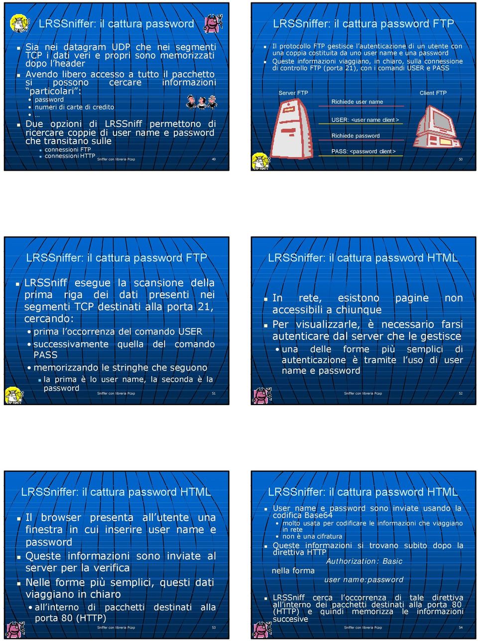 connessioni HTTP LRSSniffer: il cattura password FTP Il protocollo FTP gestisce l autenticazione di un utente con una coppia costituita da uno user name e una password Queste informazioni viaggiano,