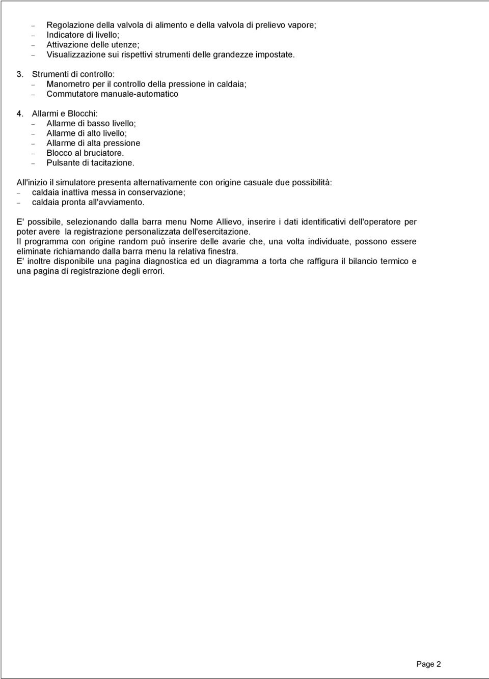 Allarmi e Blocchi: Allarme di basso livello; Allarme di alto livello; Allarme di alta pressione Blocco al bruciatore. Pulsante di tacitazione.