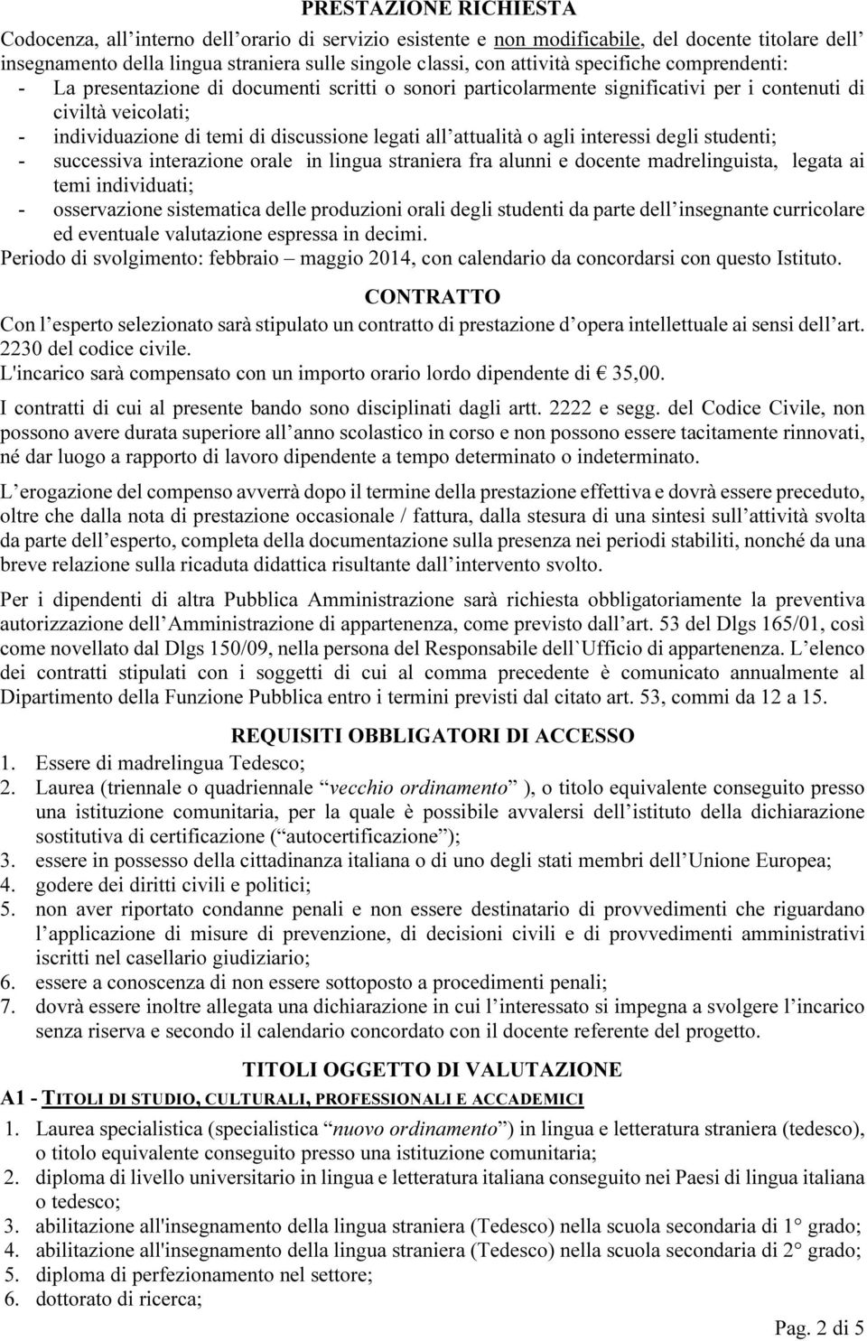 attualità o agli interessi degli studenti; - successiva interazione orale in lingua straniera fra alunni e docente madrelinguista, legata ai temi individuati; - osservazione sistematica delle