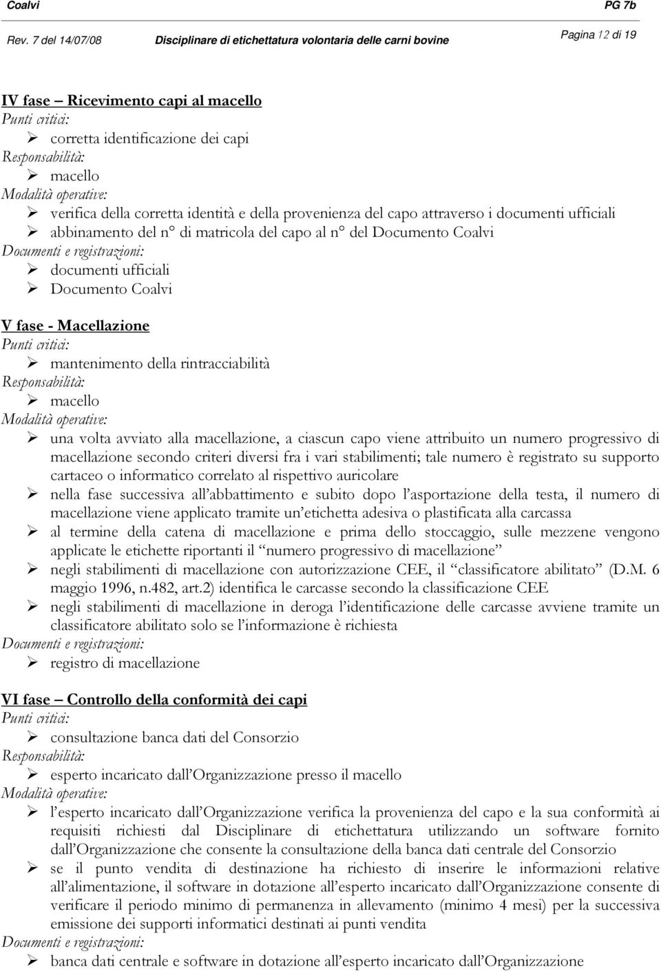 macellazione, a ciascun capo viene attribuito un numero progressivo di macellazione secondo criteri diversi fra i vari stabilimenti; tale numero è registrato su supporto cartaceo o informatico