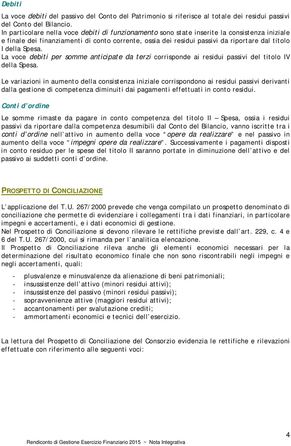 Spesa. La voce debiti per somme anticipate da terzi corrisponde ai residui passivi del titolo IV della Spesa.