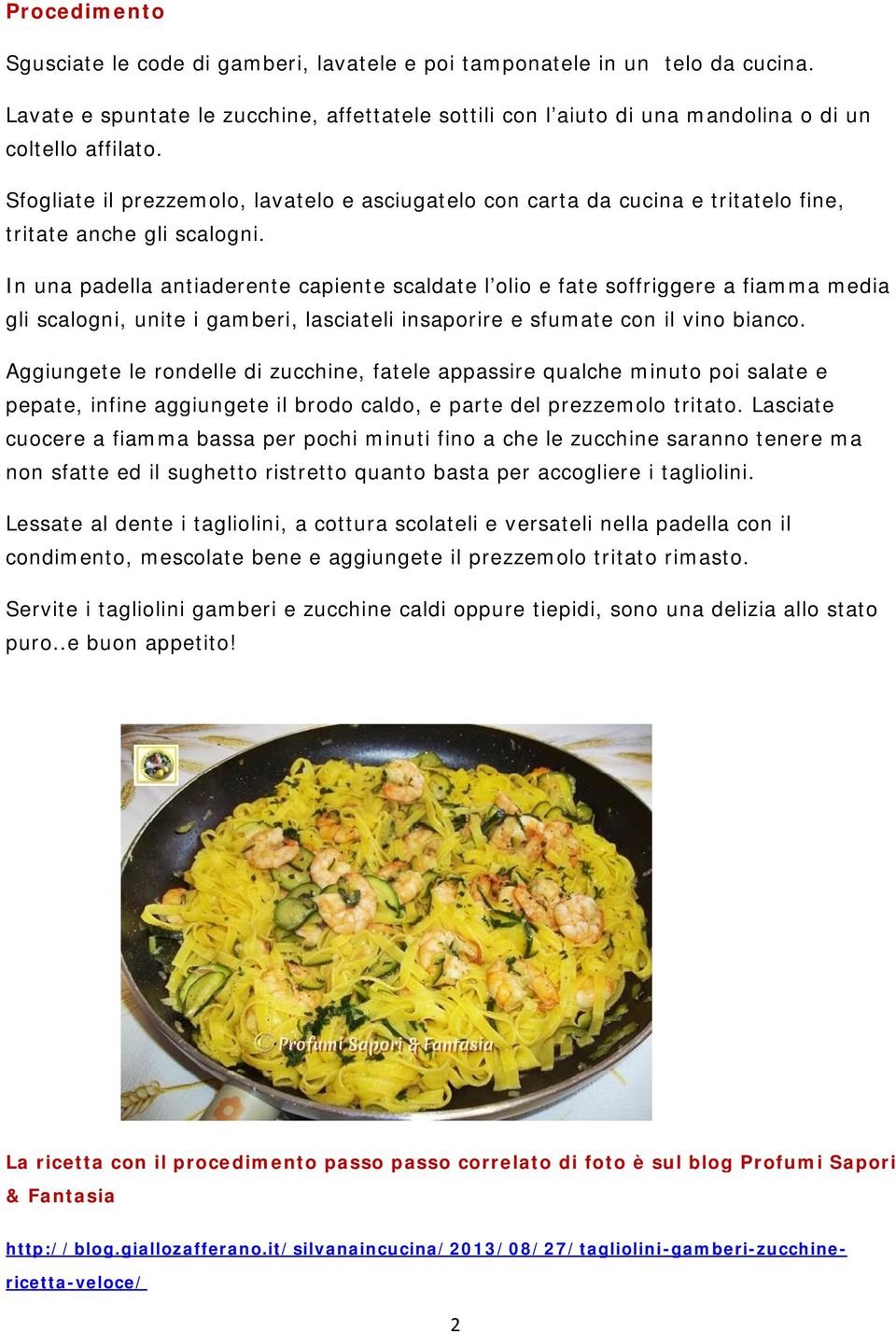 In una padella antiaderente capiente scaldate l olio e fate soffriggere a fiamma media gli scalogni, unite i gamberi, lasciateli insaporire e sfumate con il vino bianco.