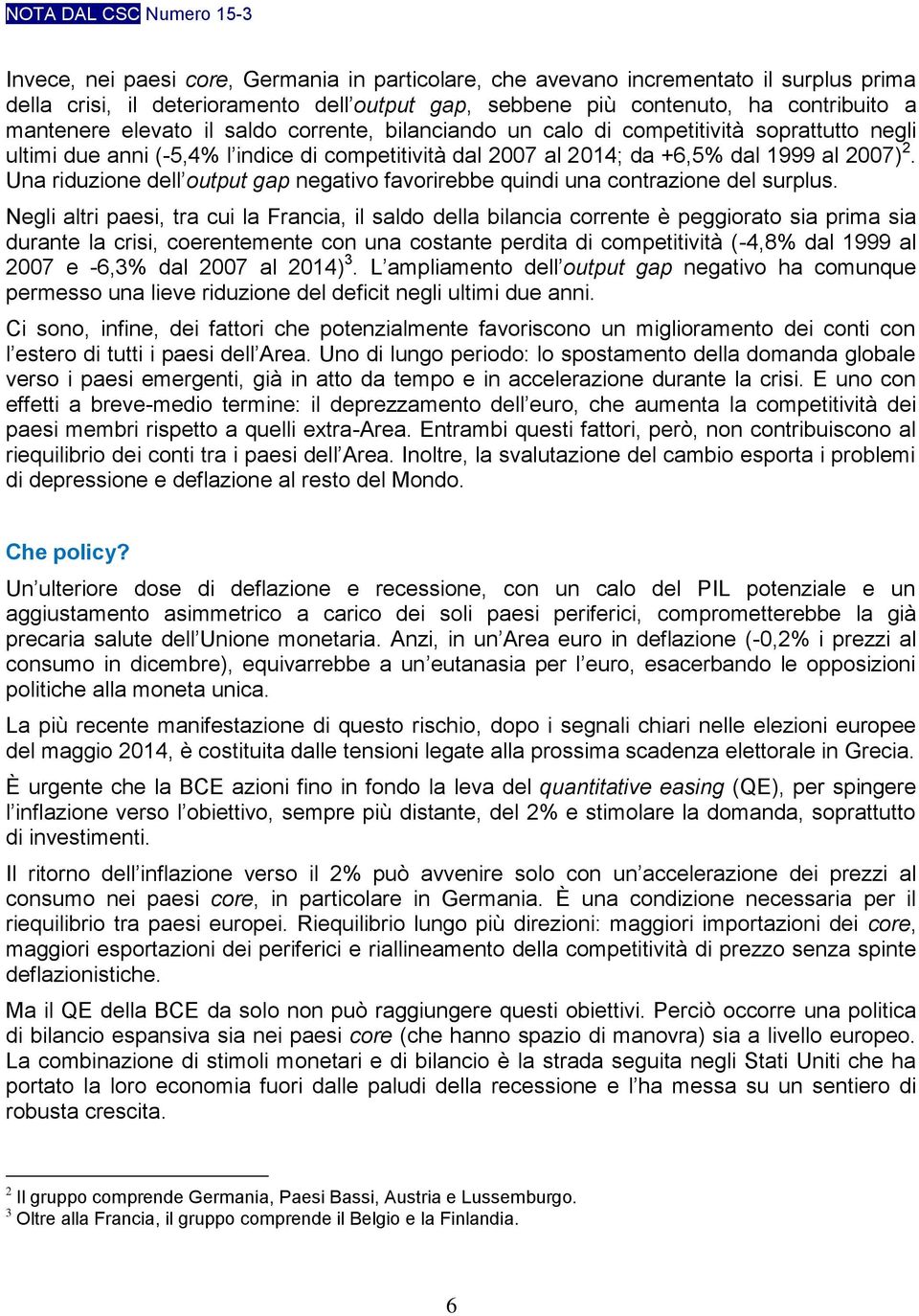 Una riduzione dell output gap negativo favorirebbe quindi una contrazione del surplus.