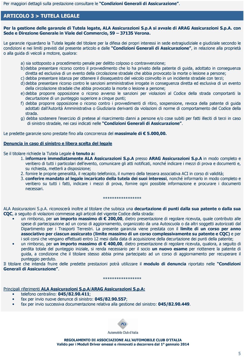 Condizioni Generali di Assicurazione, in relazione alla proprietà o alla guida di veicoli a motore, qualora: a) sia sottoposto a procedimento penale per delitto colposo o contravvenzione; b) debba