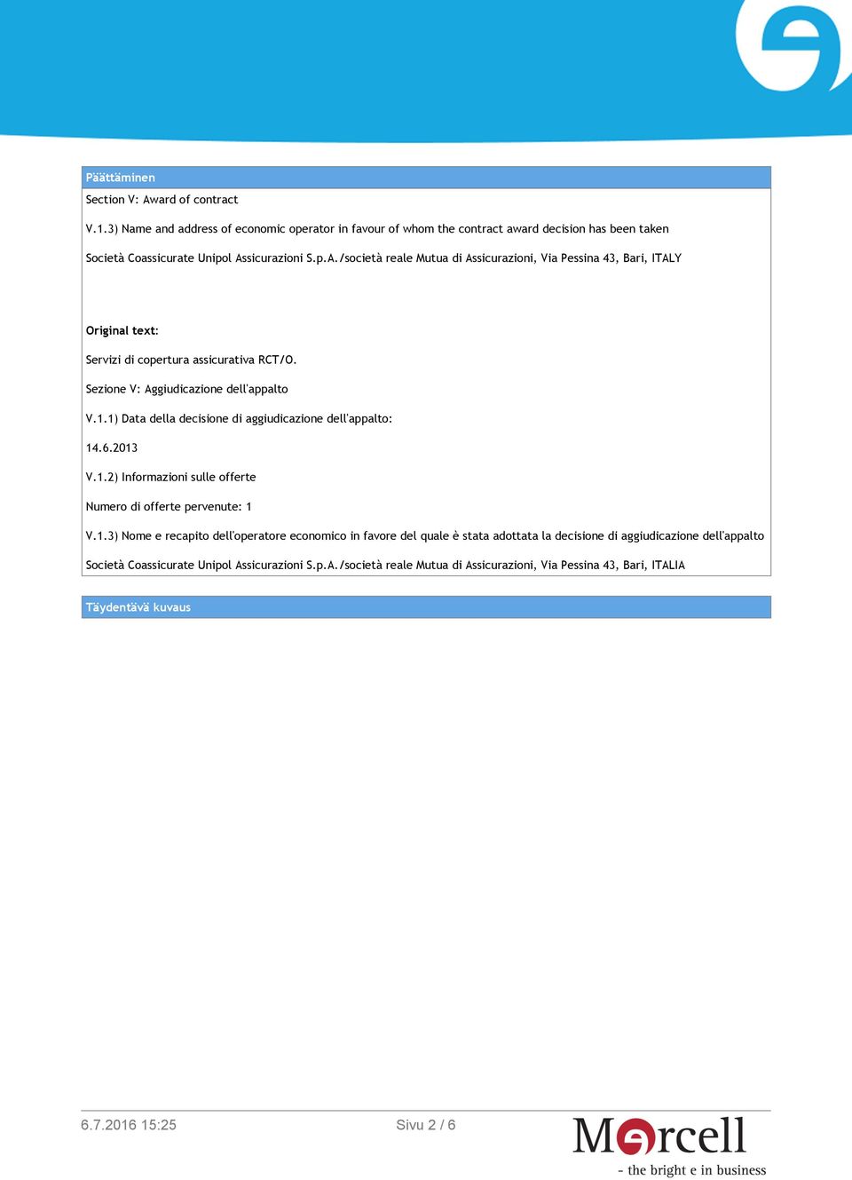 1) Data della decisione di aggiudicazione dell'appalto: 14.6.2013 V.1.2) Informazioni sulle offerte Numero di offerte pervenute: 1 V.1.3) Nome e recapito dell'operatore economico in favore del quale è stata adottata la decisione di aggiudicazione dell'appalto Società Coassicurate Unipol Assicurazioni S.