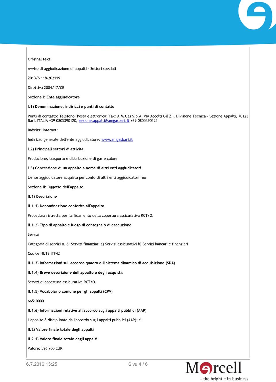 Divisione Tecnica - Sezione Appalti, 70123 Bari, ITALIA +39 0805390120, sezione.appalti@amgasbari.it +39 0805390121 Indirizzi internet: Indirizzo generale dell'ente aggiudicatore: www.amgasbari.it I.