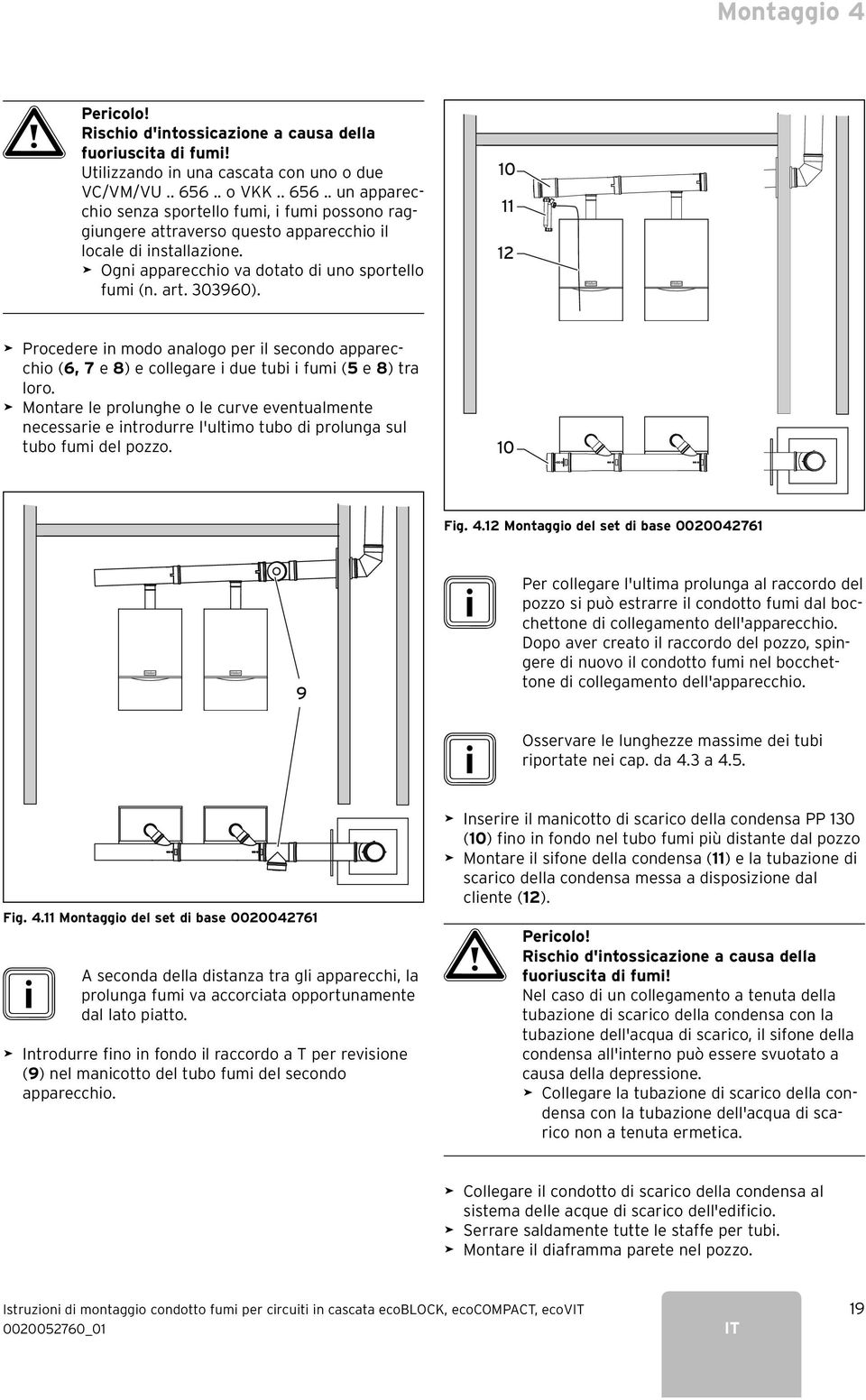 303960). 10 11 12 > Procedere in modo analogo per il secondo apparecchio (6, 7 e 8) e collegare i due tubi i fumi (5 e 8) tra loro.