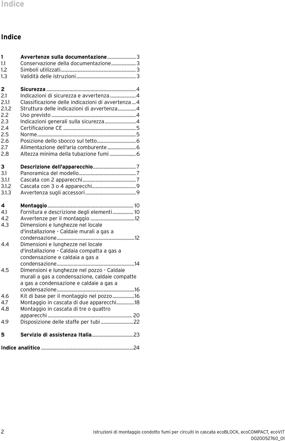 ..4 2.4 Certificazione CE...5 2.5 Norme...5 2.6 Posizione dello sbocco sul tetto...6 2.7 Alimentazione dell'aria comburente...6 2.8 Altezza minima della tubazione fumi.