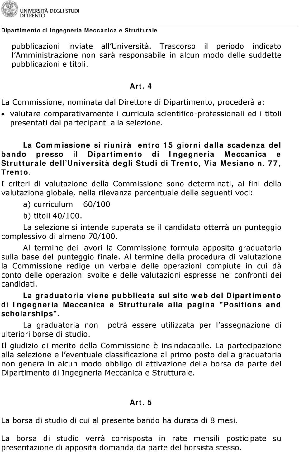 La Commissione si riunirà entro 15 giorni dalla scadenza del bando presso il Dipartimento di Ingegneria Meccanica e Strutturale dell Università degli Studi di Trento, Via Mesiano n. 77, Trento.