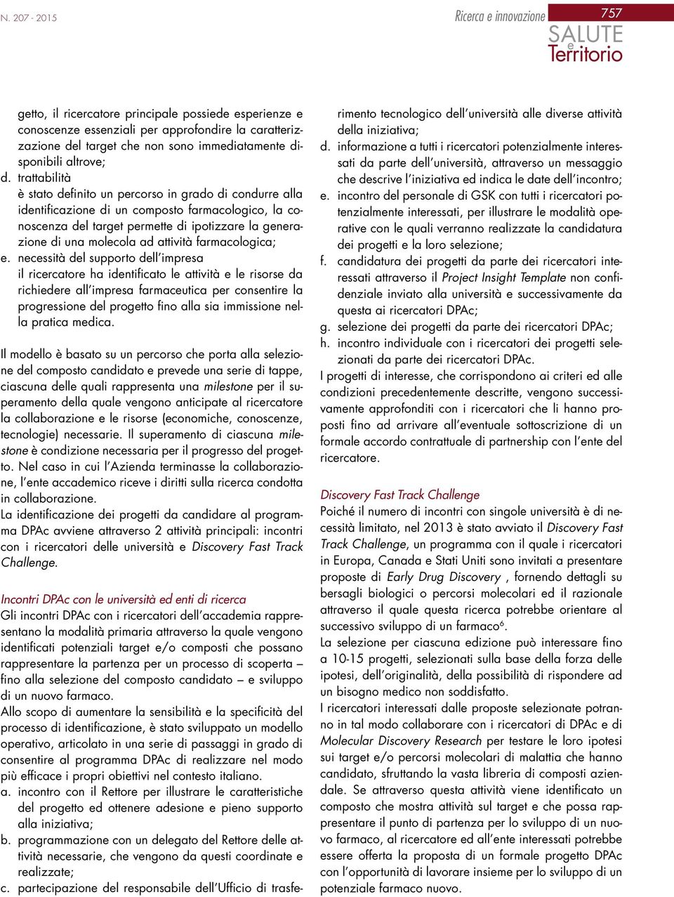 trattabilità è stato definito un percorso in grado di condurre alla identificazione di un composto farmacologico, la conoscenza del target permette di ipotizzare la generazione di una molecola ad