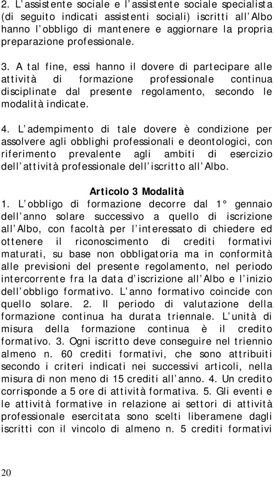 L adempimento di tale dovere è condizione per assolvere agli obblighi professionali e deontologici, con riferimento prevalente agli ambiti di esercizio dell attività professionale dell iscritto all