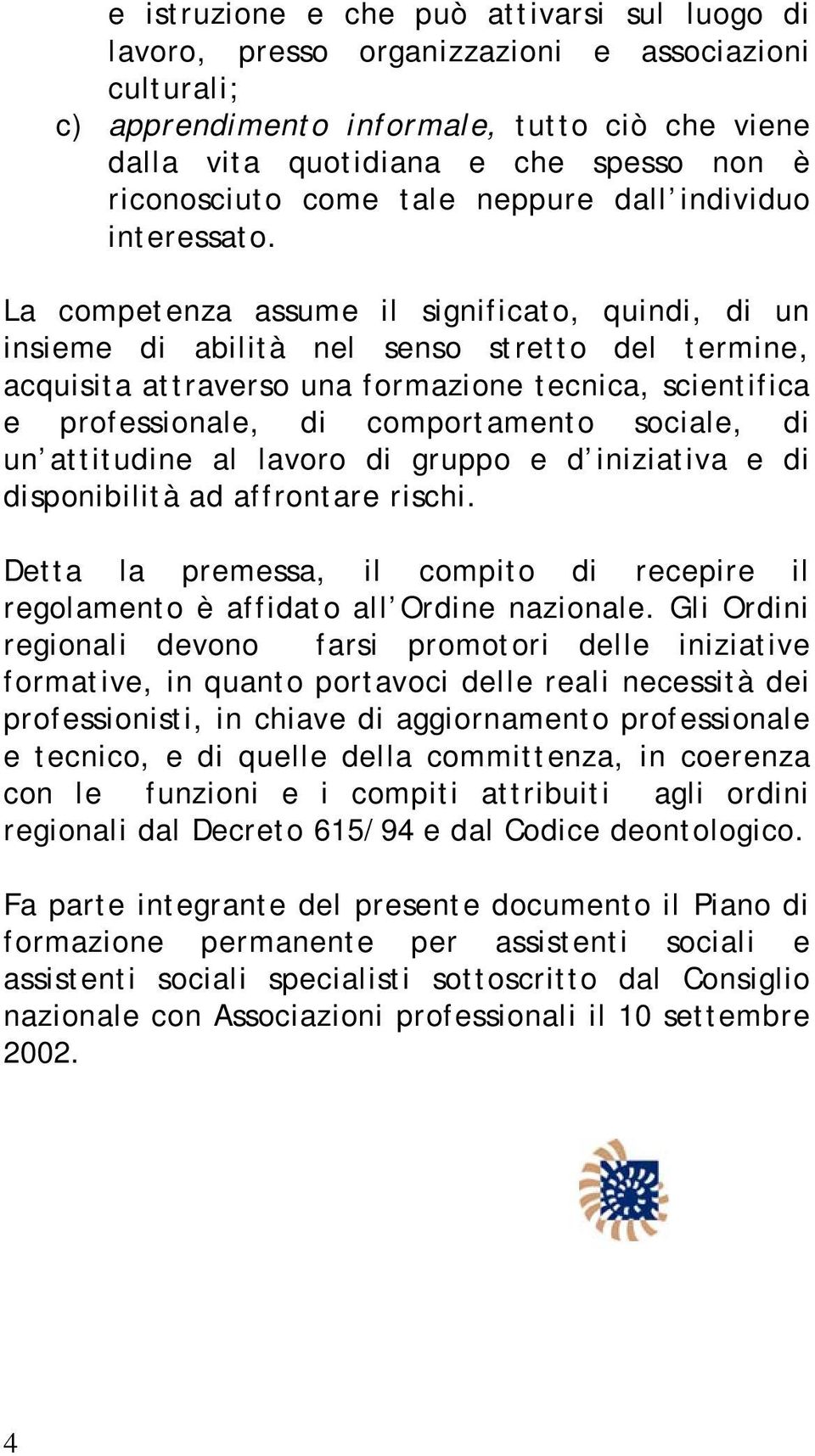 La competenza assume il significato, quindi, di un insieme di abilità nel senso stretto del termine, acquisita attraverso una formazione tecnica, scientifica e professionale, di comportamento