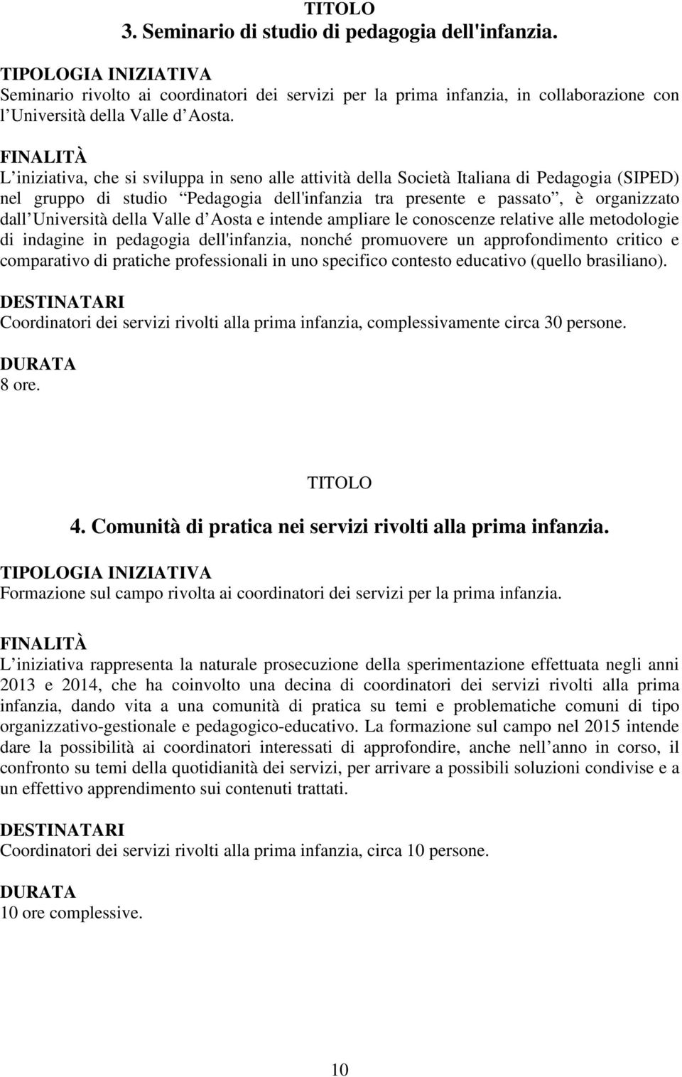 della Valle d Aosta e intende ampliare le conoscenze relative alle metodologie di indagine in pedagogia dell'infanzia, nonché promuovere un approfondimento critico e comparativo di pratiche