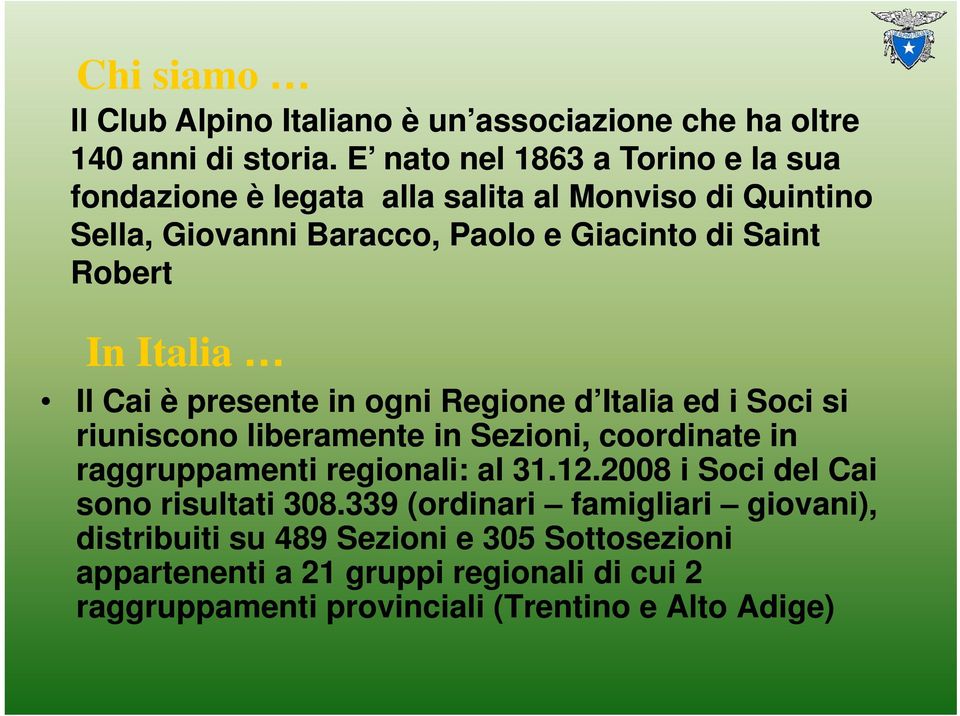 In Italia Il Cai è presente in ogni Regione d Italia ed i Soci si riuniscono liberamente in Sezioni, coordinate in raggruppamenti regionali: al 31.