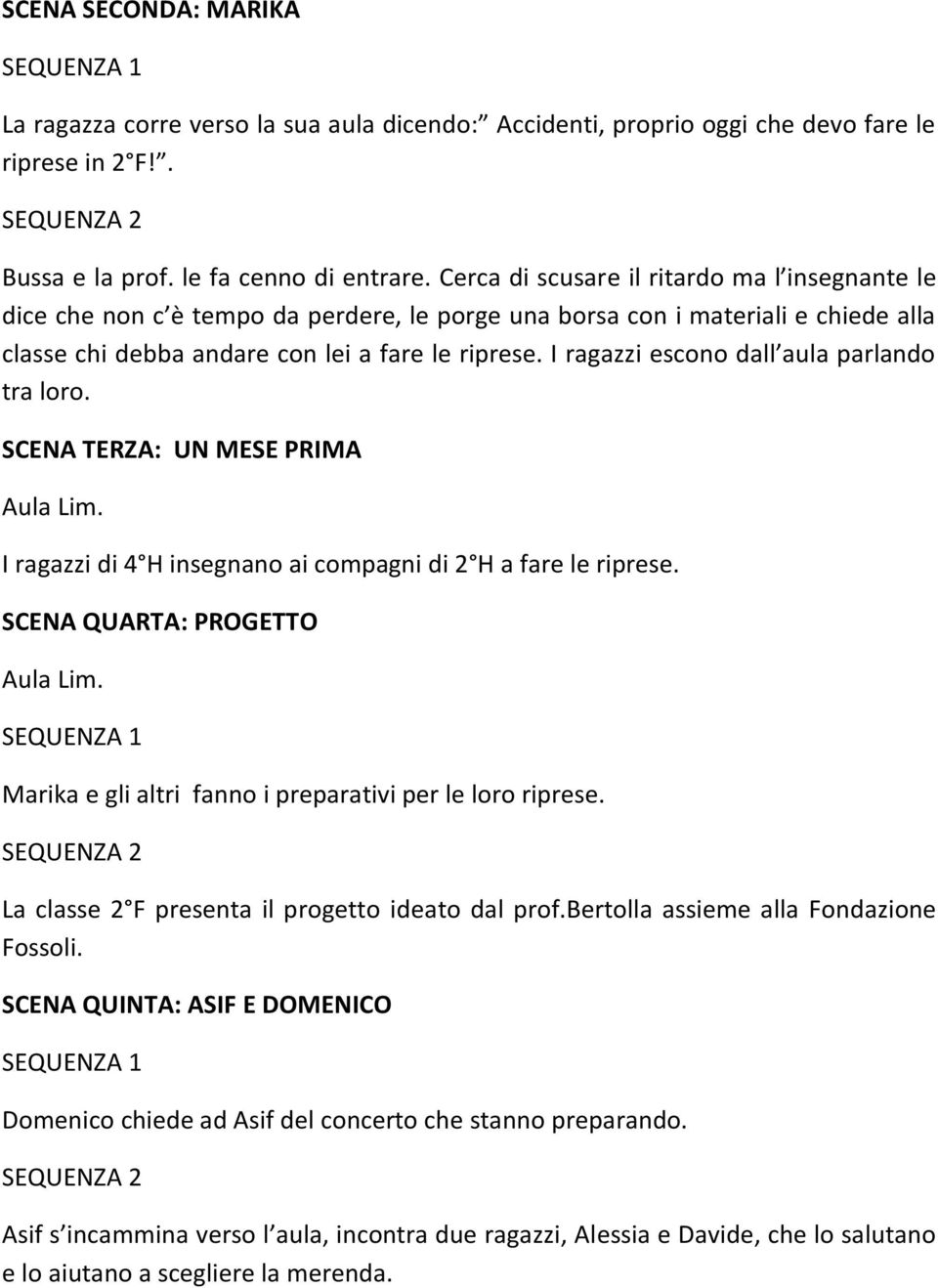 I ragazzi escono dall aula parlando tra loro. SCENA TERZA: UN MESE PRIMA Aula Lim. I ragazzi di 4 H insegnano ai compagni di 2 H a fare le riprese. SCENA QUARTA: PROGETTO Aula Lim.