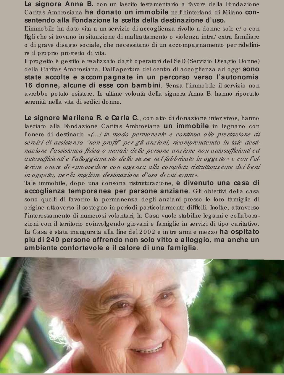 L immobile ha dato vita a un servizio di accoglienza rivolto a donne sole e/o con figli che si trovano in situazione di maltrattamento o violenza intra/extra familiare o di grave disagio sociale, che