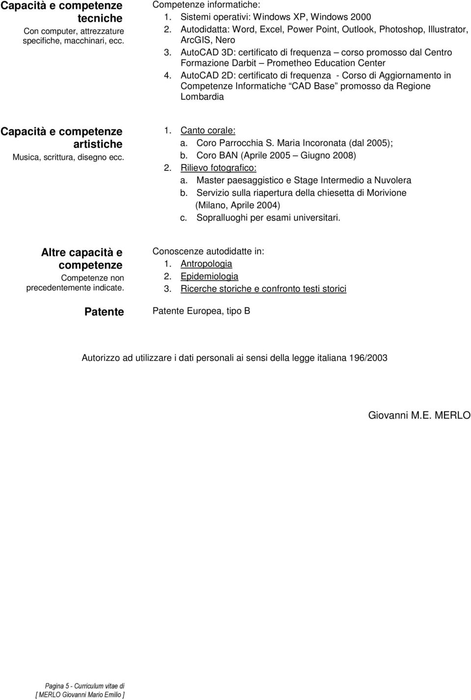 AutoCAD 2D: certificato di frequenza - Corso di Aggiornamento in Competenze Informatiche CAD Base promosso da Regione Lombardia artistiche Musica, scrittura, disegno ecc. 1. Canto corale: a.