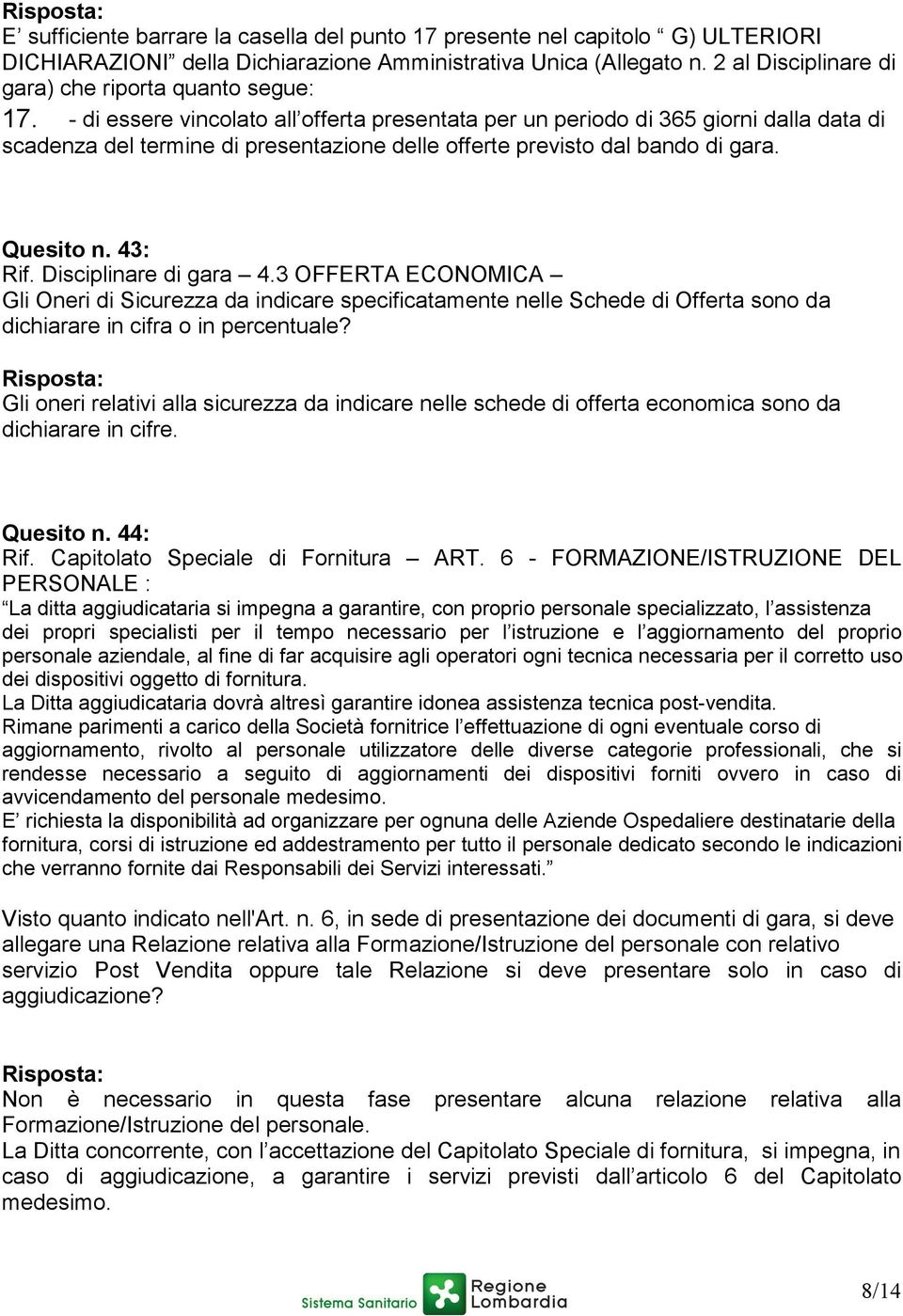 - di essere vincolato all offerta presentata per un periodo di 365 giorni dalla data di scadenza del termine di presentazione delle offerte previsto dal bando di gara. Quesito n. 43: Rif.