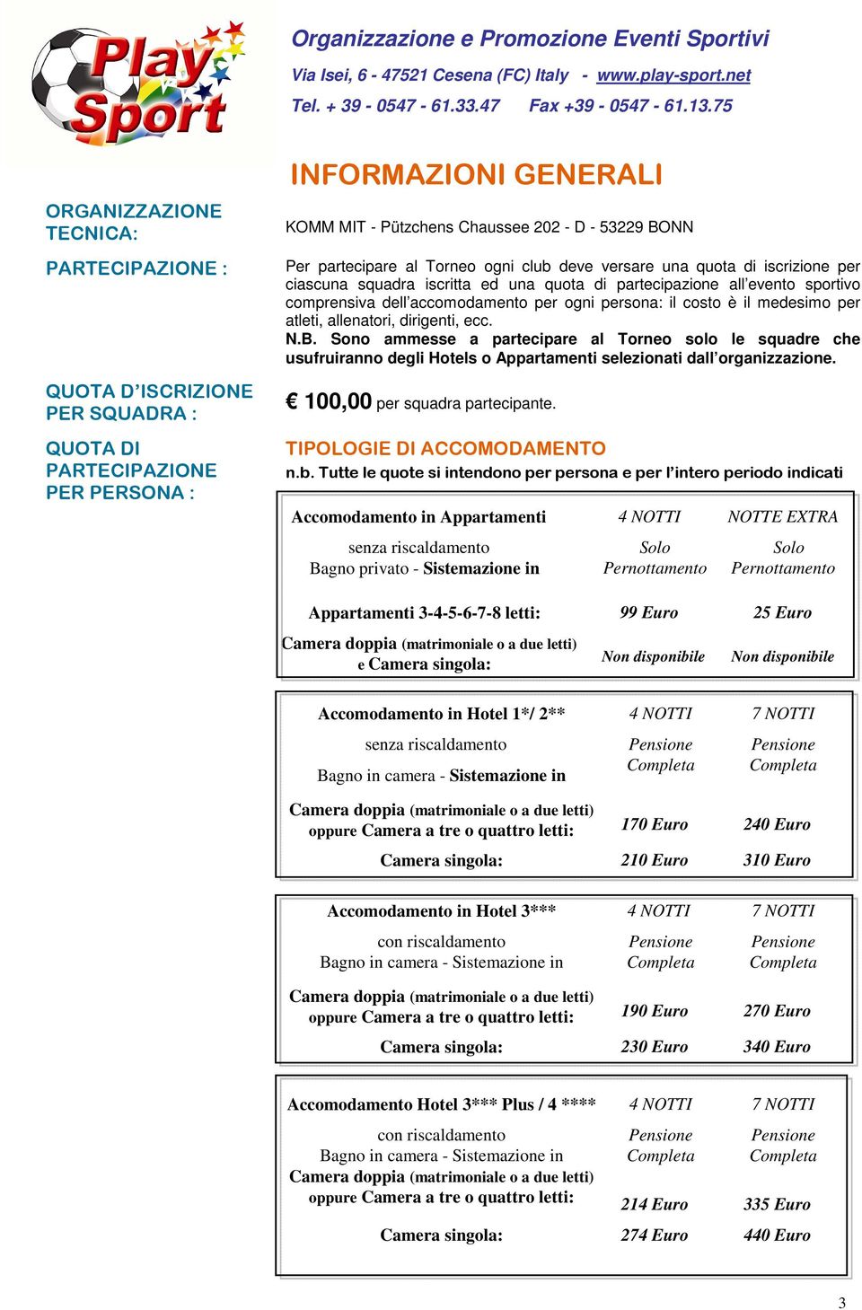 partecipare al Torneo ogni club deve versare una quota di iscrizione per ciascuna squadra iscritta ed una quota di partecipazione all evento sportivo comprensiva dell accomodamento per ogni persona: