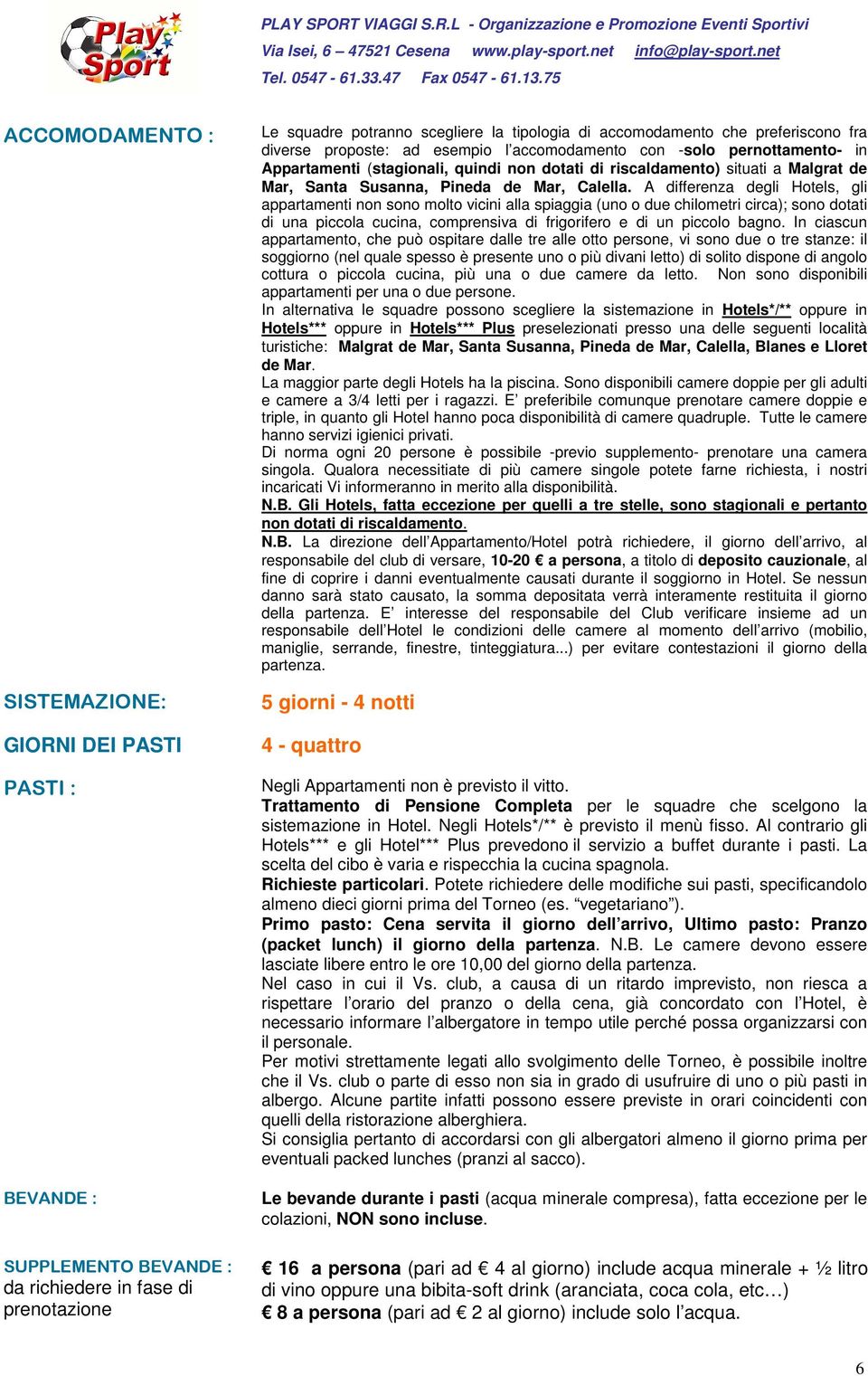 preferiscono fra diverse proposte: ad esempio l accomodamento con -solo pernottamento- in Appartamenti (stagionali, quindi non dotati di riscaldamento) situati a Malgrat de Mar, Santa Susanna, Pineda