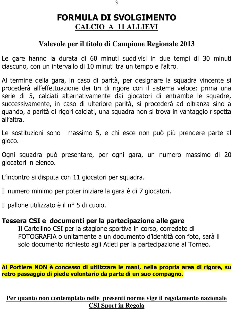 Al termine della gara, in caso di parità, per designare la squadra vincente si procederà all effettuazione dei tiri di rigore con il sistema veloce: prima una serie di 5, calciati alternativamente