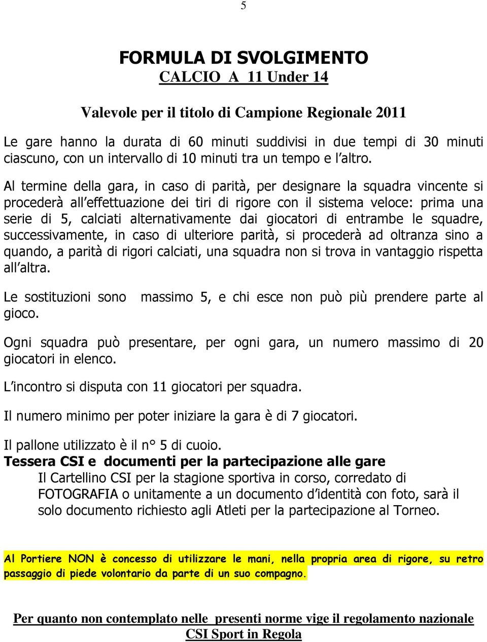 Al termine della gara, in caso di parità, per designare la squadra vincente si procederà all effettuazione dei tiri di rigore con il sistema veloce: prima una serie di 5, calciati alternativamente