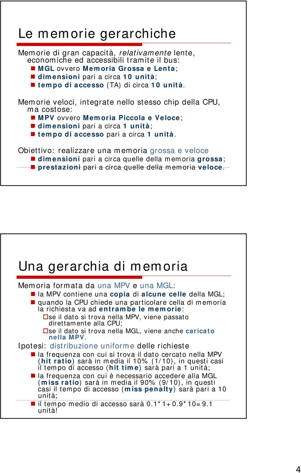 Obiettivo: realizzare una memoria grossa e veloce dimensioni pari a circa quelle della memoria grossa; prestazioni pari a circa quelle della memoria veloce.