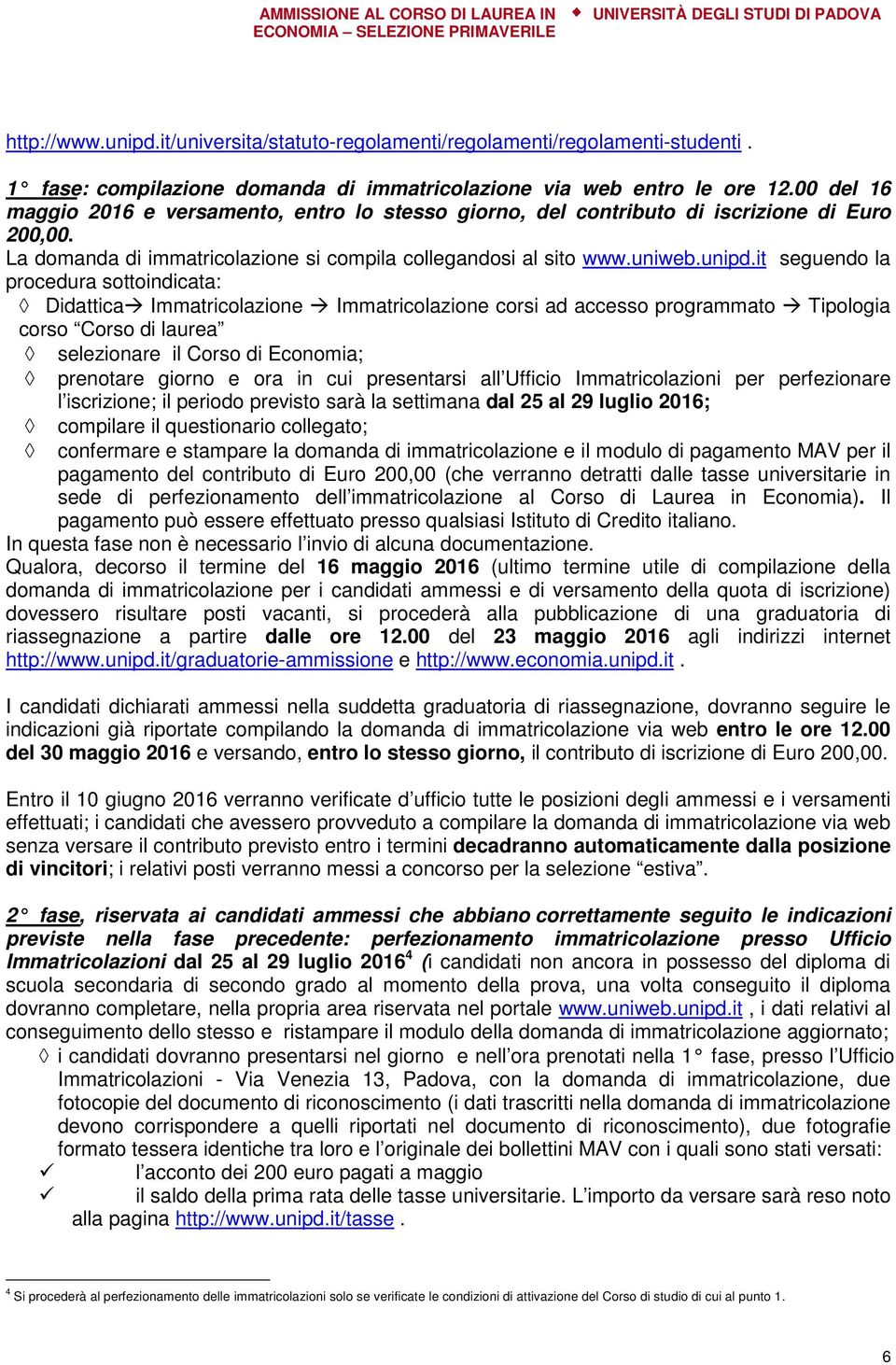 it seguendo la procedura sottoindicata: Didattica Immatricolazione Immatricolazione corsi ad accesso programmato Tipologia corso Corso di laurea selezionare il Corso di Economia; prenotare giorno e