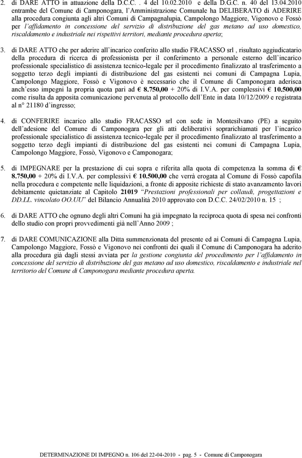 affidamento in concessione del servizio di distribuzione del gas metano ad uso domestico, riscaldamento e industriale nei rispettivi territori, mediante procedura aperta; 3.