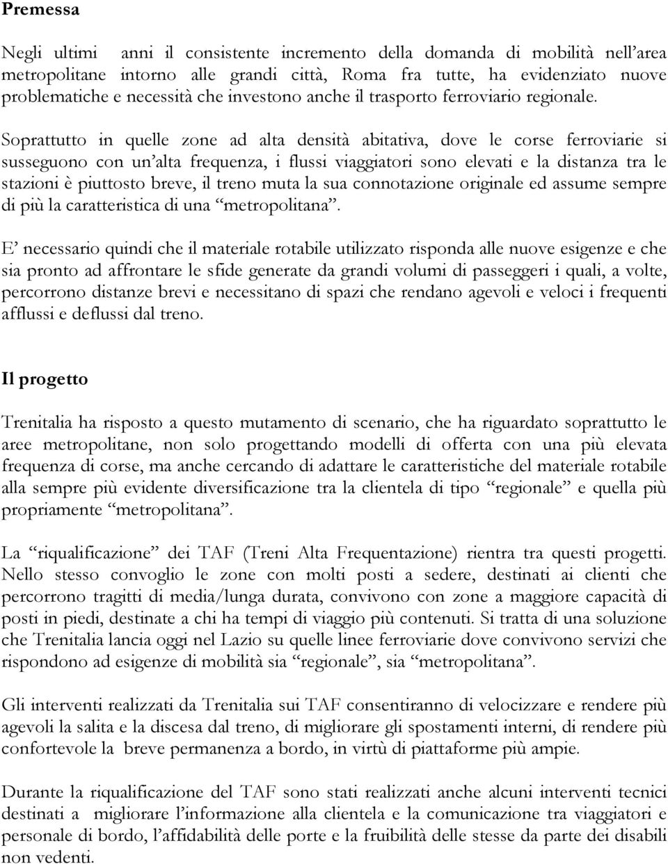 Soprattutto in quelle zone ad alta densità abitativa, dove le corse ferroviarie si susseguono con un alta frequenza, i flussi viaggiatori sono elevati e la distanza tra le stazioni è piuttosto breve,