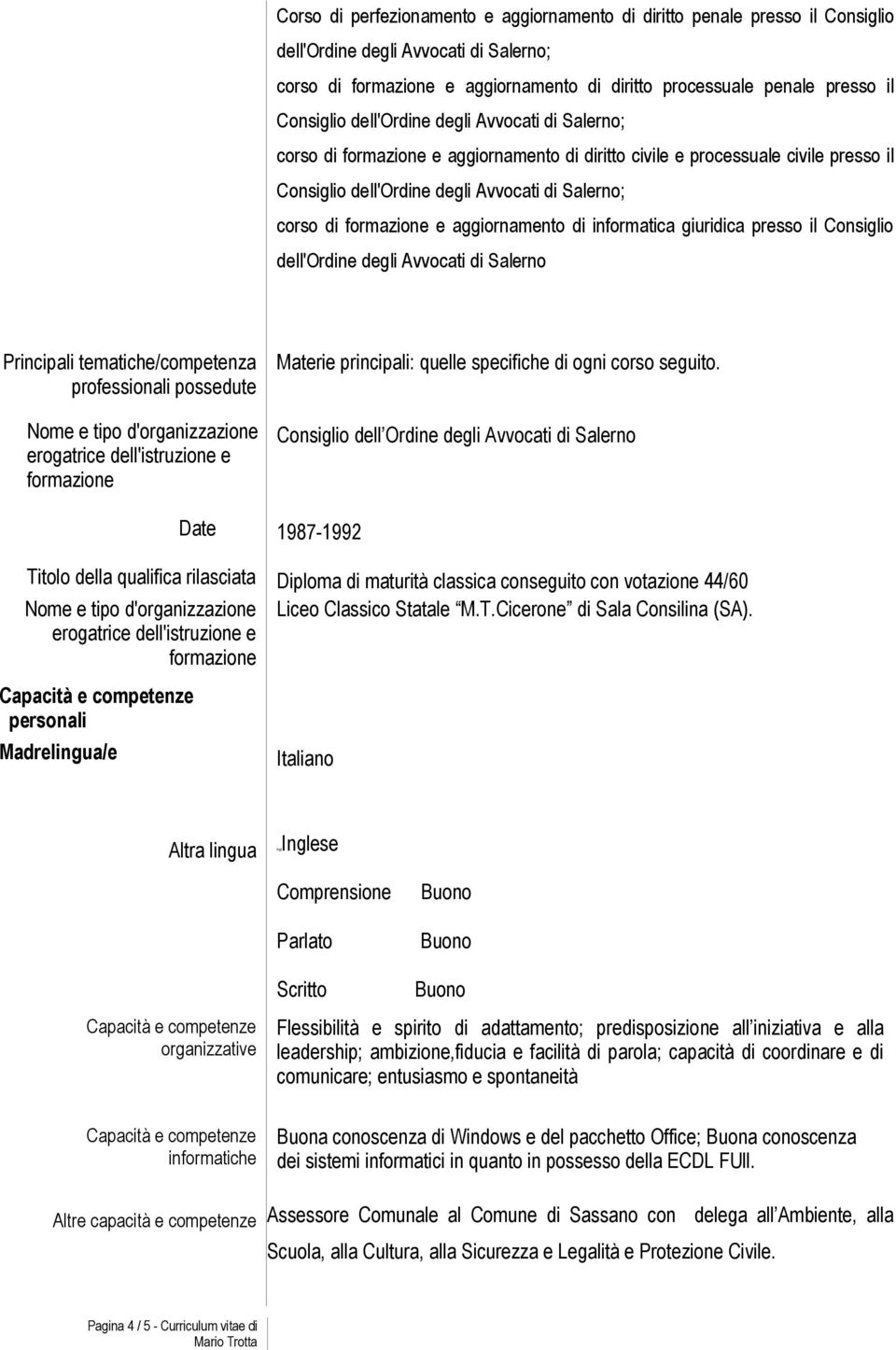 formazione e aggiornamento di informatica giuridica presso il Consiglio dell'ordine degli Avvocati di Salerno Principali tematiche/competenza professionali possedute Nome e tipo d'organizzazione