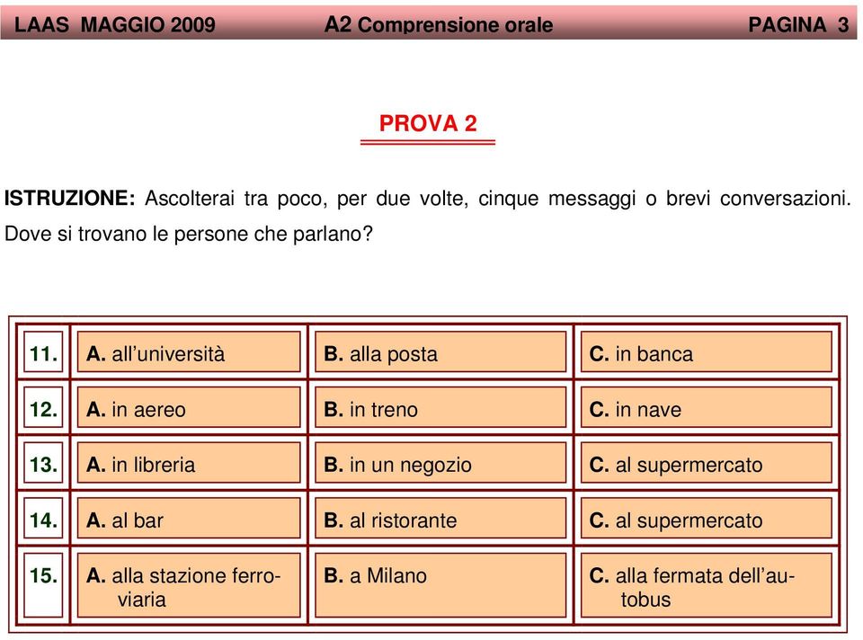 in banca 12. A. in aereo B. in treno C. in nave 13. A. in libreria B. in un negozio C. al supermercato 14. A. al bar B.