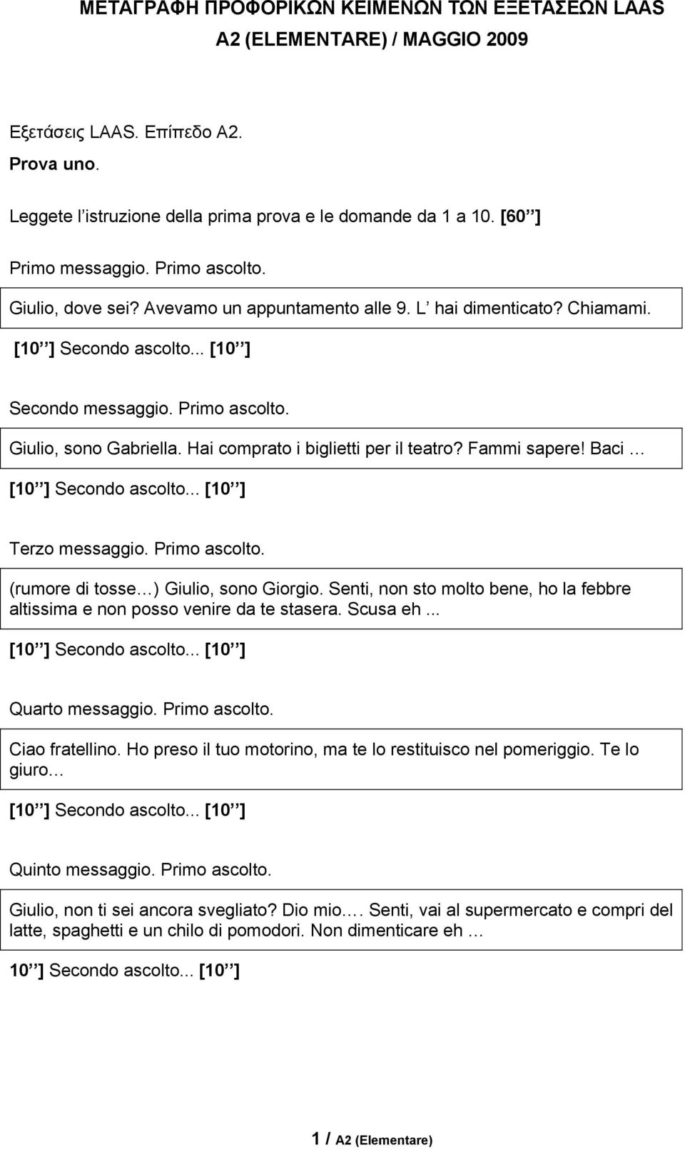 Hai comprato i biglietti per il teatro? Fammi sapere! Baci [10 ] Secondo ascolto... [10 ] Terzo messaggio. Primo ascolto. (rumore di tosse ) Giulio, sono Giorgio.