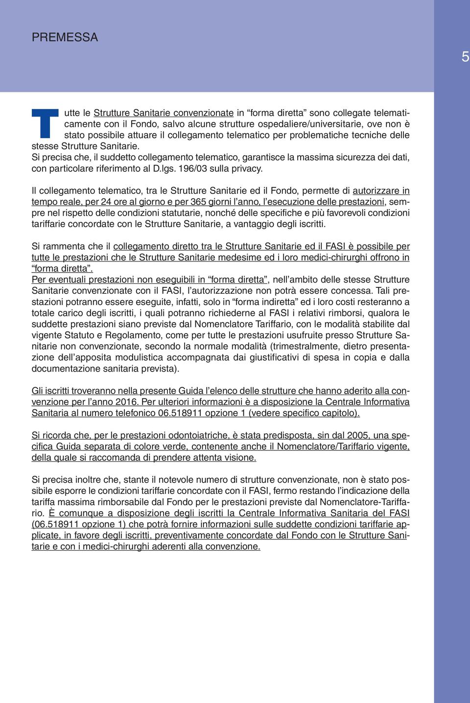 Si precisa che, il suddetto collegamento telematico, garantisce la massima sicurezza dei dati, con particolare riferimento al D.lgs. 196/03 sulla privacy.