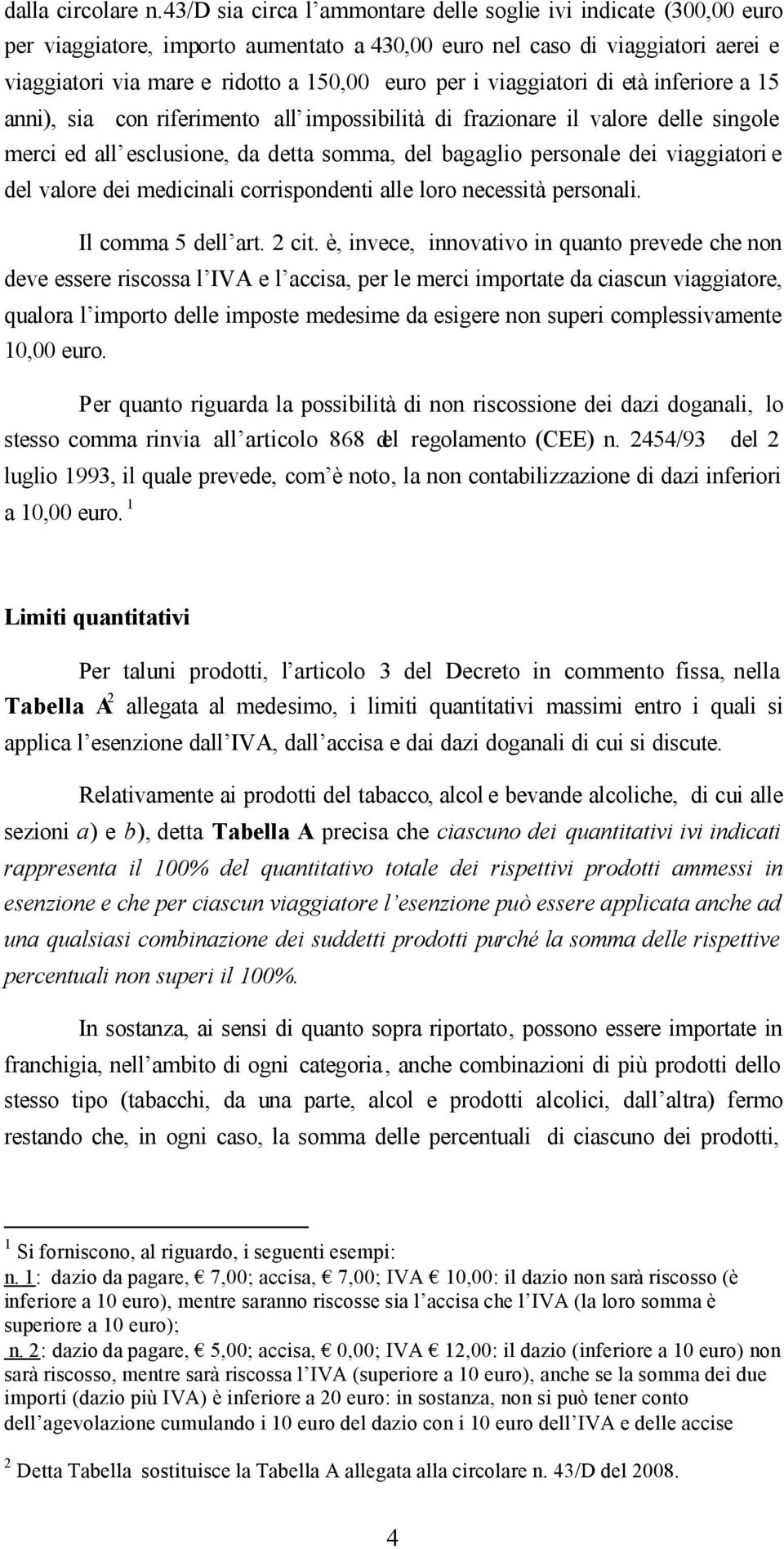 viaggiatori di età inferiore a 15 anni), sia con riferimento all impossibilità di frazionare il valore delle singole merci ed all esclusione, da detta somma, del bagaglio personale dei viaggiatori e