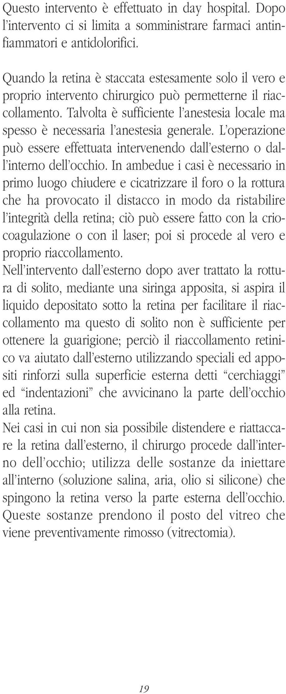 Talvolta è sufficiente l anestesia locale ma spesso è necessaria l anestesia generale. L operazione può essere effettuata intervenendo dall esterno o dall interno dell occhio.