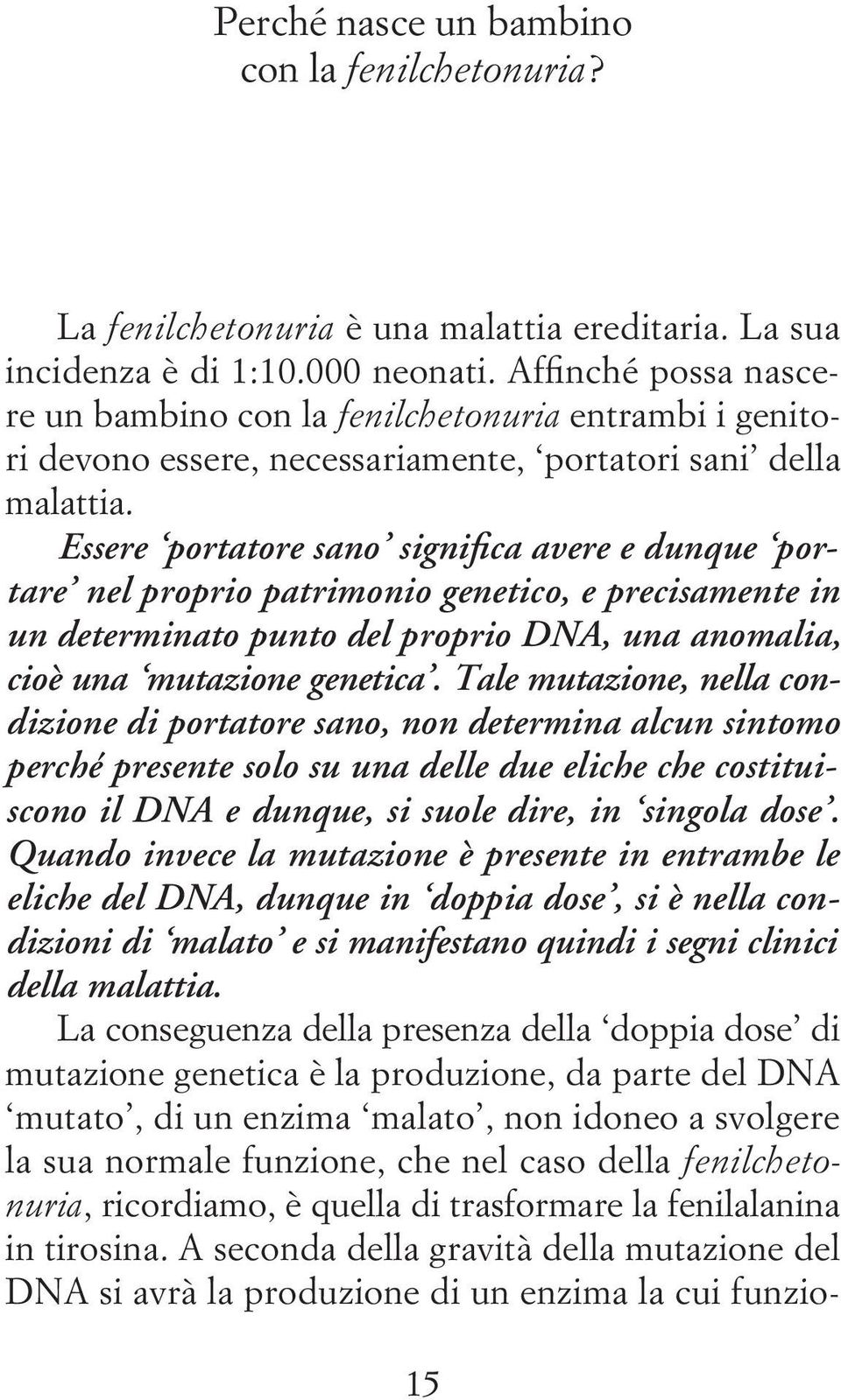 Essere portatore sano significa avere e dunque portare nel proprio patrimonio genetico, e precisamente in un determinato punto del proprio DNA, una anomalia, cioè una mutazione genetica.