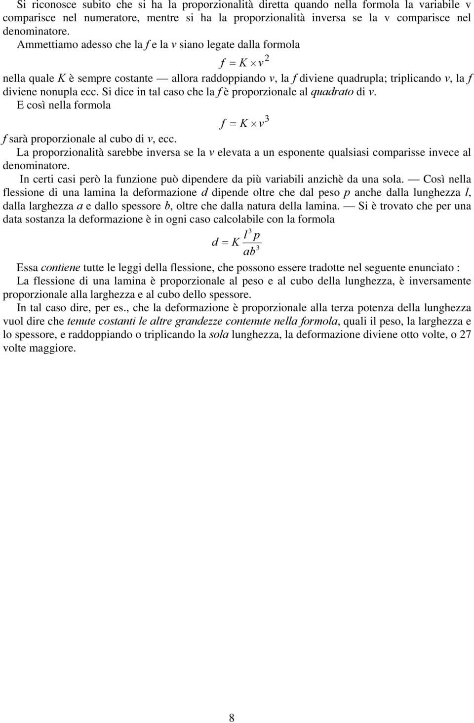 Si dice in tal caso che la f è proporzionale al quadrato di v. E così nella formola 3 f = K v f sarà proporzionale al cubo di v, ecc.