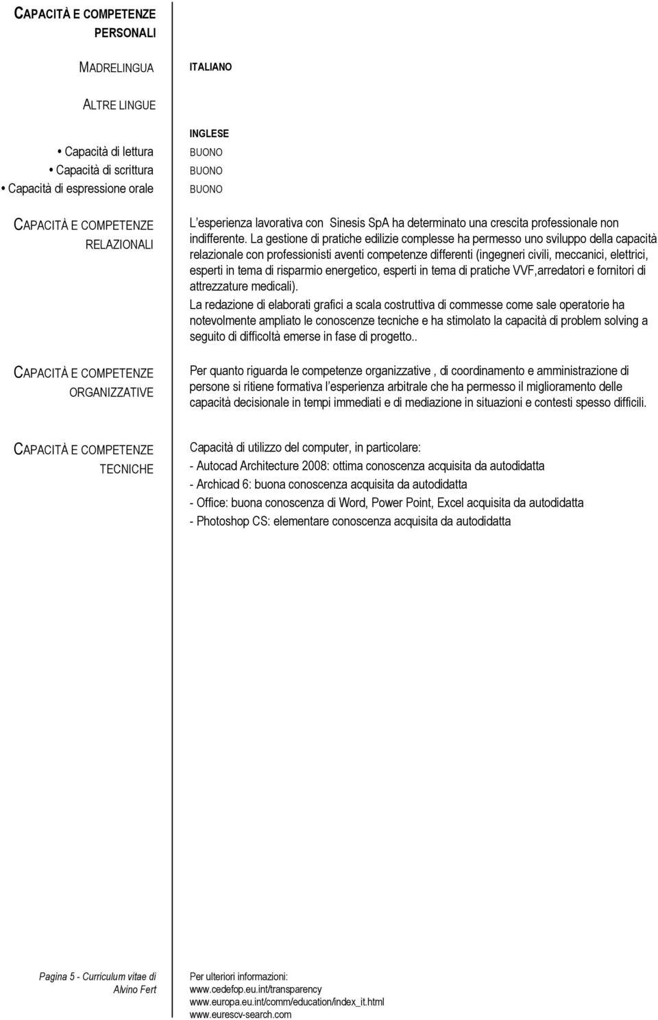 La gestione di pratiche edilizie complesse ha permesso uno sviluppo della capacità relazionale con professionisti aventi competenze differenti (ingegneri civili, meccanici, elettrici, esperti in tema