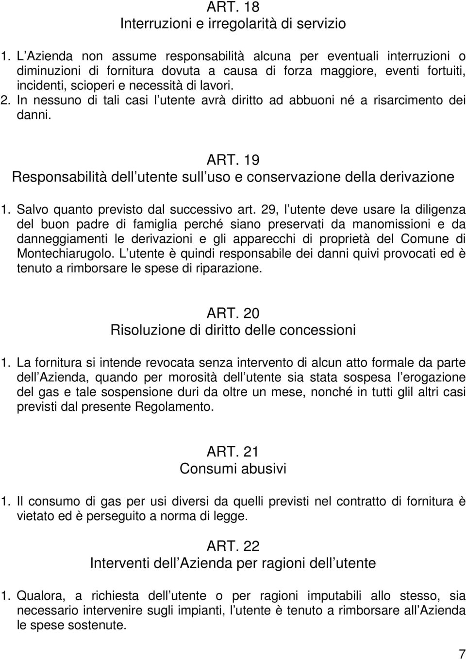 In nessuno di tali casi l utente avrà diritto ad abbuoni né a risarcimento dei danni. ART. 19 Responsabilità dell utente sull uso e conservazione della derivazione 1.