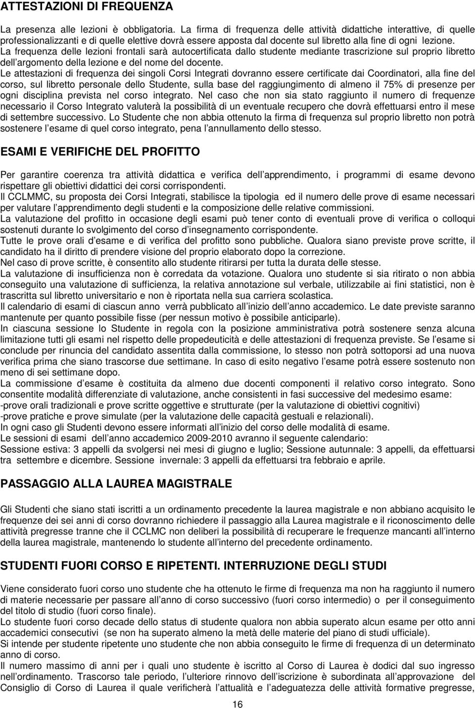 La frequenza delle lezioni frontali sarà autocertificata dallo studente mediante trascrizione sul proprio libretto dell argomento della lezione e del nome del docente.