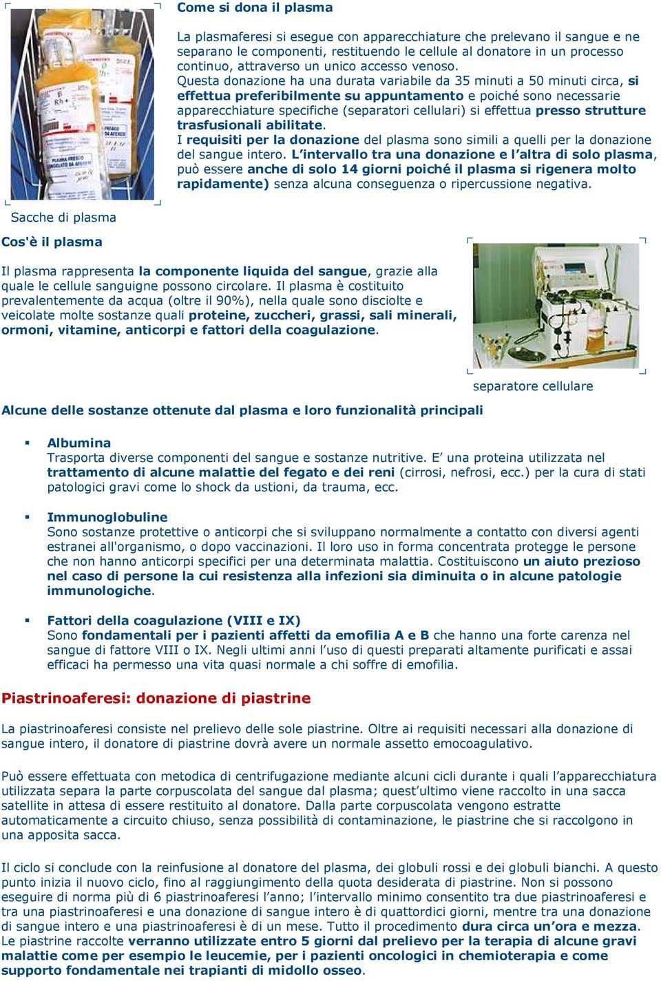 Questa donazione ha una durata variabile da 35 minuti a 50 minuti circa, si effettua preferibilmente su appuntamento e poiché sono necessarie apparecchiature specifiche (separatori cellulari) si