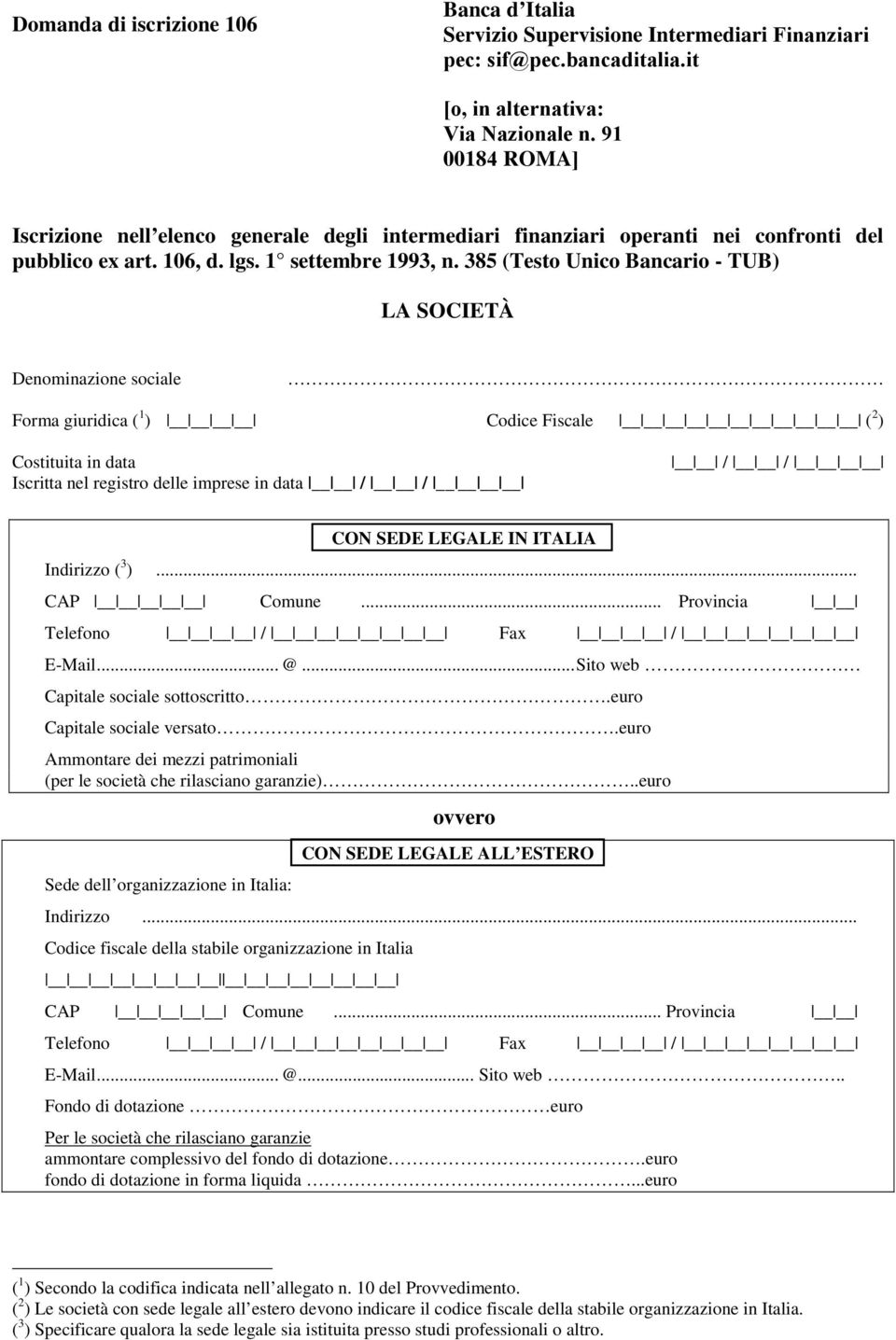 385 (Testo Unico Bancario - TUB) LA SOCIETÀ Denominazione sociale Forma giuridica ( 1 ) Codice Fiscale ( 2 ) Costituita in data Iscritta nel registro delle imprese in data / / / / CON SEDE LEGALE IN