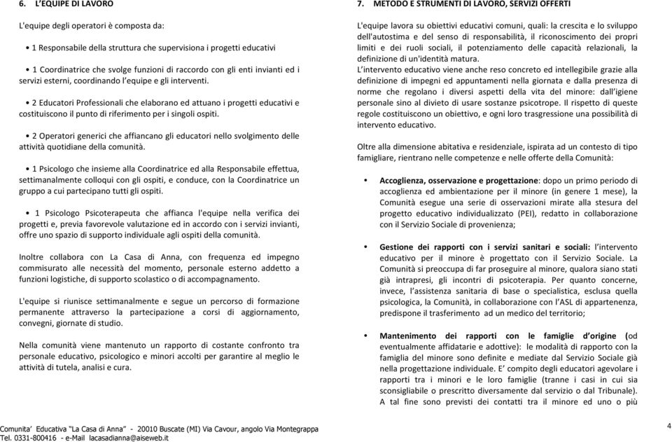 2 Educatori Professionali che elaborano ed attuano i progetti educativi e costituiscono il punto di riferimento per i singoli ospiti.