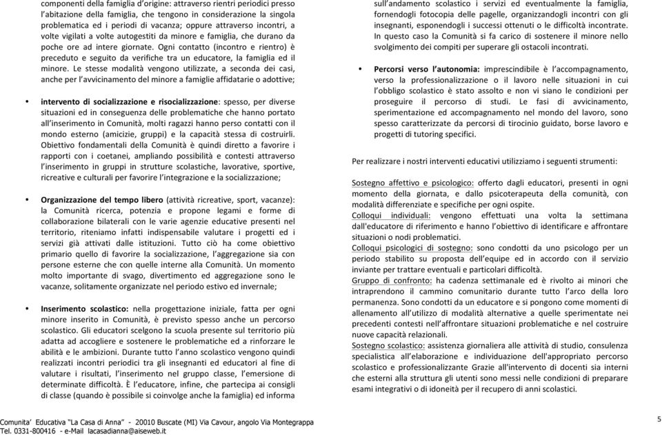 Ogni contatto (incontro e rientro) è preceduto e seguito da verifiche tra un educatore, la famiglia ed il minore.